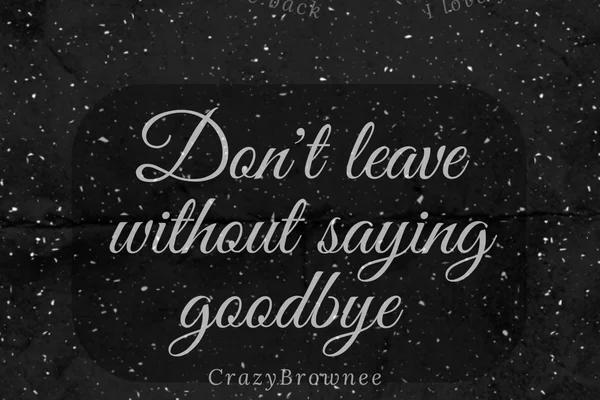 Don't leave without saying goodbye