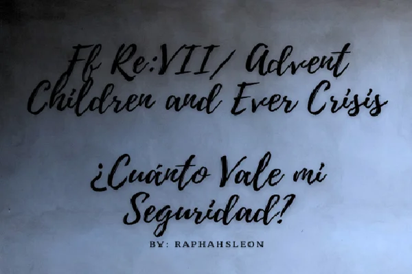 FF Re: VII/Advent C y Ever Crisis - ¿Cuánto Vale mi Seguridad? -