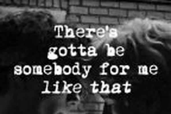 There's gotta be somebody for me like that